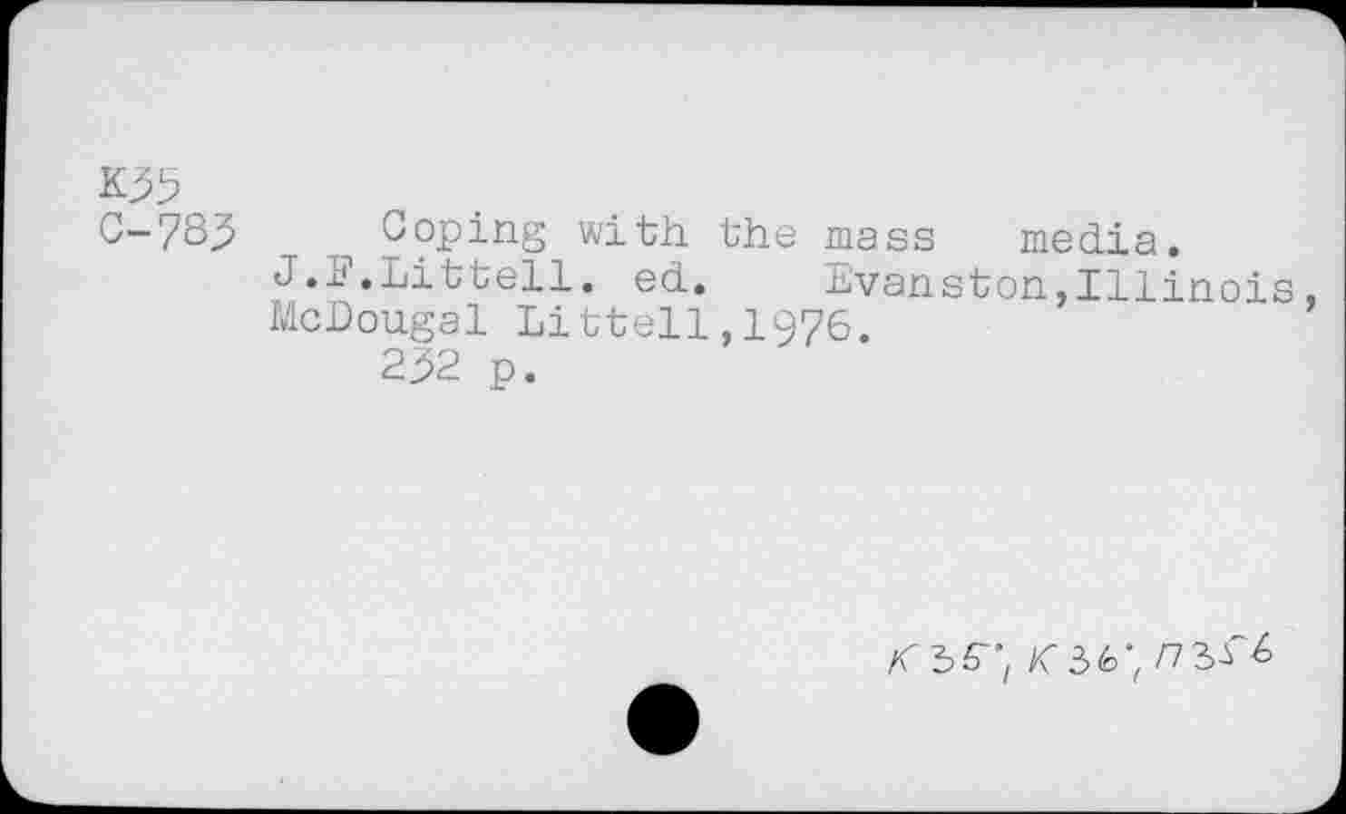 ﻿K35
C-78j5 Coping with the mass media.
J.F.Littell. ed. Evanston,Illinois, McDougal Littell,1976.
2p2 p.
KW,